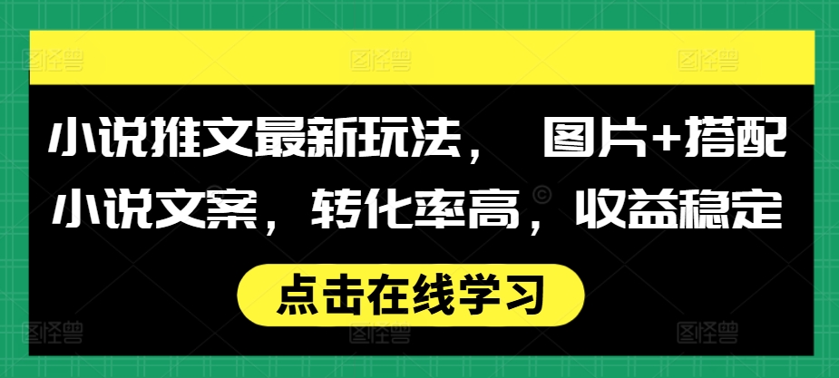 小说推文最新玩法， 图片+搭配小说文案，转化率高，收益稳定-知一资源网