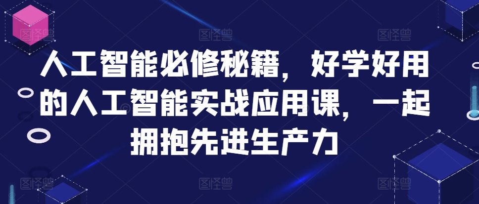 人工智能必修秘籍，好学好用的人工智能实战应用课，一起拥抱先进生产力-知一资源网