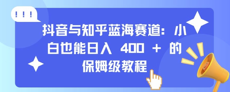 抖音与知乎蓝海赛道：小白也能日入 4张 的保姆级教程-知一资源网