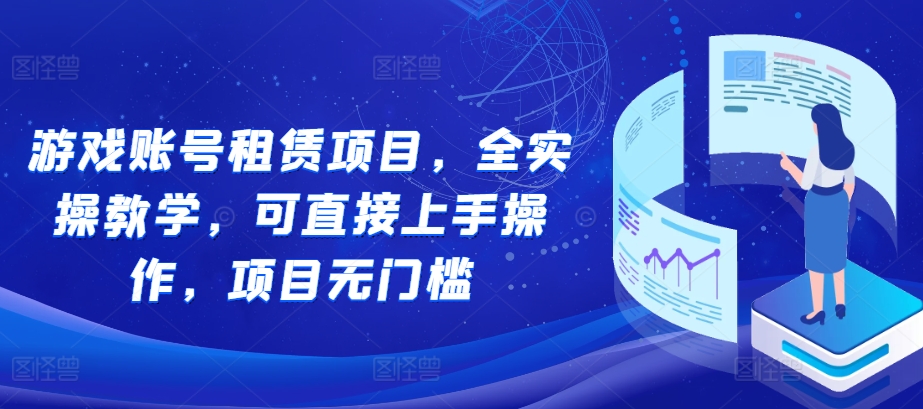 游戏账号租赁项目，全实操教学，可直接上手操作，项目无门槛-知一资源网