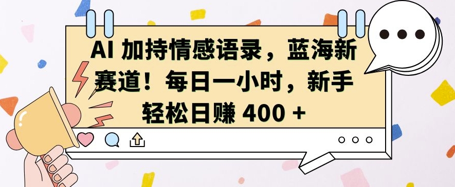 AI 加持情感语录,蓝海新赛道,每日一小时,新手轻松日入 400【揭秘】