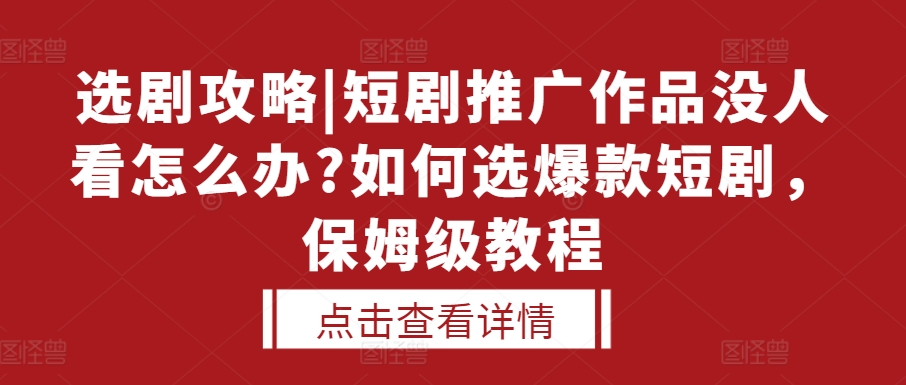 选剧攻略|短剧推广作品没人看怎么办?如何选爆款短剧，保姆级教程-知一资源网