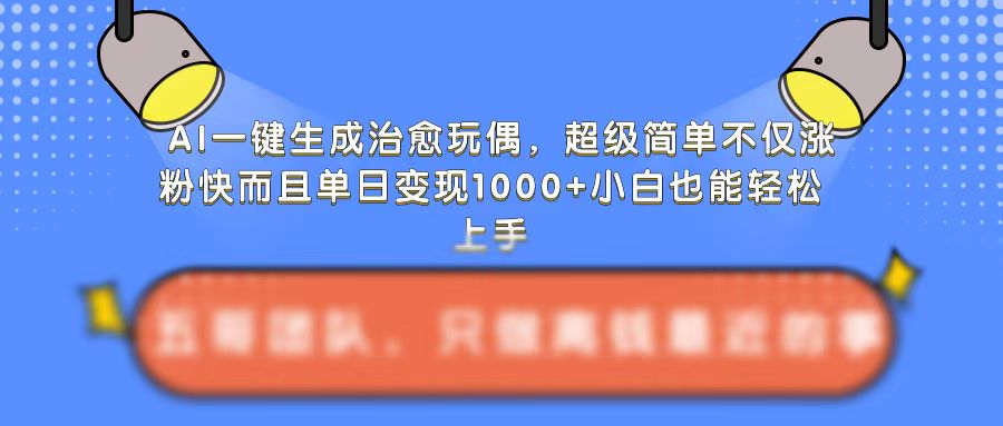 AI一键生成治愈玩偶,超级简单,不仅涨粉快而且单日变现1k