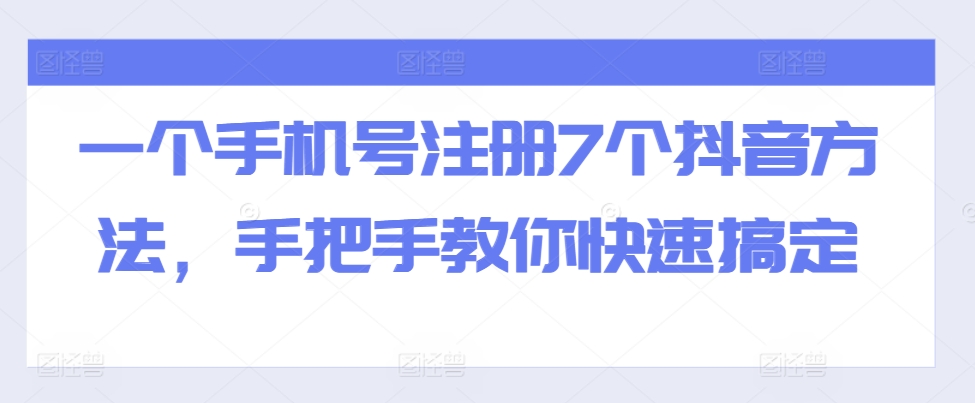 一个手机号注册7个抖音方法，手把手教你快速搞定-知一资源网