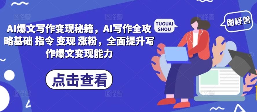AI爆文写作变现秘籍，AI写作全攻略基础 指令 变现 涨粉，全面提升写作爆文变现能力-知一资源网