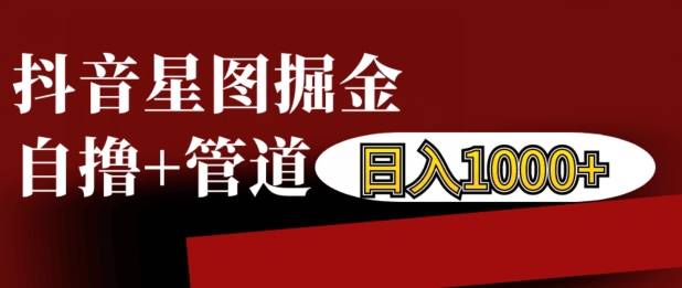 抖音星图掘金自撸，可以管道也可以自营，日入1k【揭秘】-知一资源网