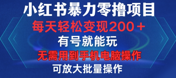 小红书暴力零撸项目，有号就能玩，单号每天变现1到15元，可放大批量操作，无需手机电脑操作【揭秘】-知一资源网