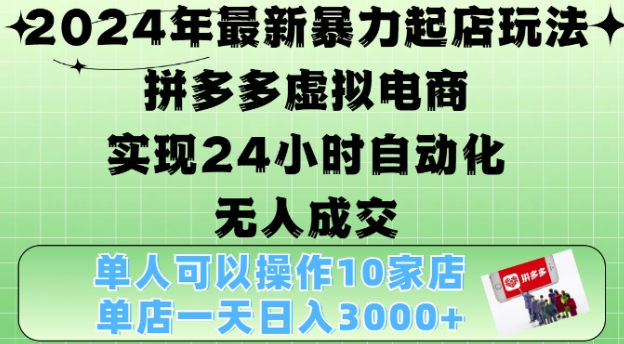 2024年最新暴力起店玩法，拼多多虚拟电商4.0，24小时实现自动化无人成交，单店月入3000+【揭秘】-知一资源网