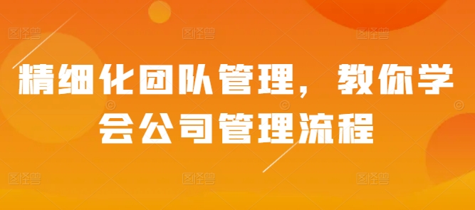 精细化团队管理，教你学会公司管理流程-知一资源网