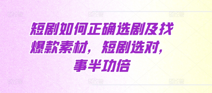 短剧如何正确选剧及找爆款素材，短剧选对，事半功倍-知一资源网