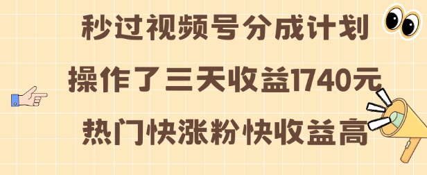 视频号分成计划操作了三天收益1740元 这类视频很好做，热门快涨粉快收益高【揭秘】-知一资源网