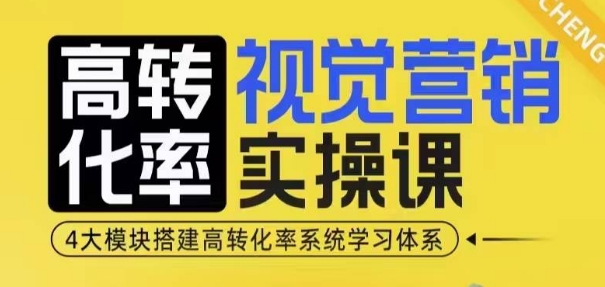 高转化率·视觉营销实操课，4大模块搭建高转化率系统学习体系-知一资源网