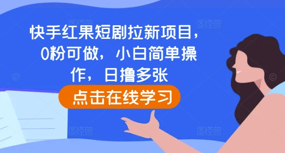 快手红果短剧拉新项目，0粉可做，小白简单操作，日撸多张-知一资源网
