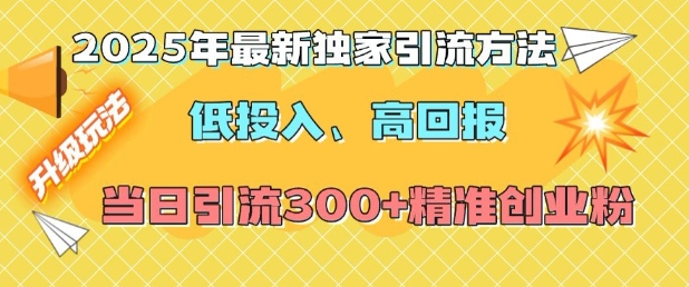 2025年最新独家引流方法，低投入高回报？当日引流300+精准创业粉-知一资源网