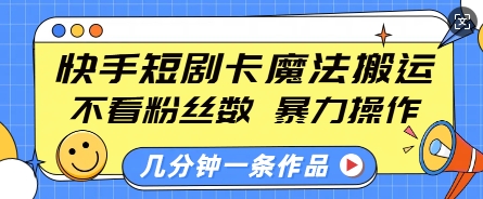 快手短剧卡魔法搬运，不看粉丝数，暴力操作，几分钟一条作品，小白也能快速上手-知一资源网