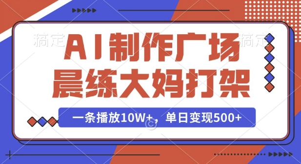 AI制作广场晨练大妈打架，一条播放10W+，单日变现多张【揭秘】-知一资源网