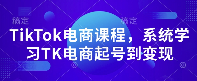 TikTok电商课程，​系统学习TK电商起号到变现-知一资源网