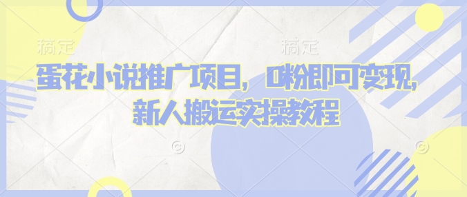 蛋花小说推文项目，0粉即可变现，新人搬运实操教程-知一资源网