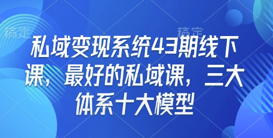 私域变现系统43期线下课，最好的私域课，三大体系十大模型-知一资源网