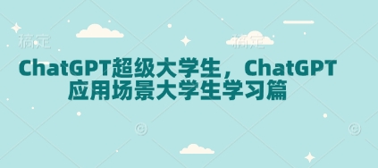 ChatGPT超级大学生，ChatGPT 应用场景大学生学习篇-知一资源网