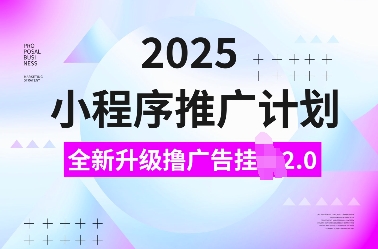 2025小程序推广计划，全新升级撸广告挂JI2.0玩法，日入多张，小白可做【揭秘】-知一资源网