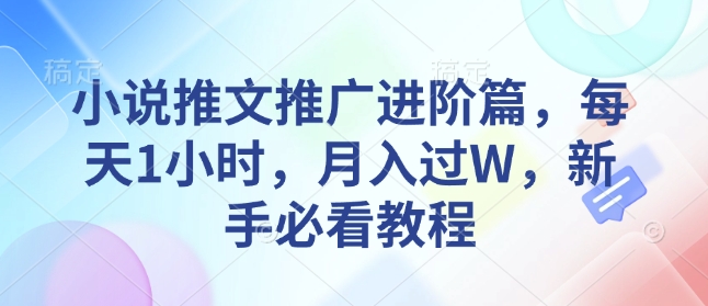 小说推文推广进阶篇，每天1小时，月入过W，新手必看教程-知一资源网