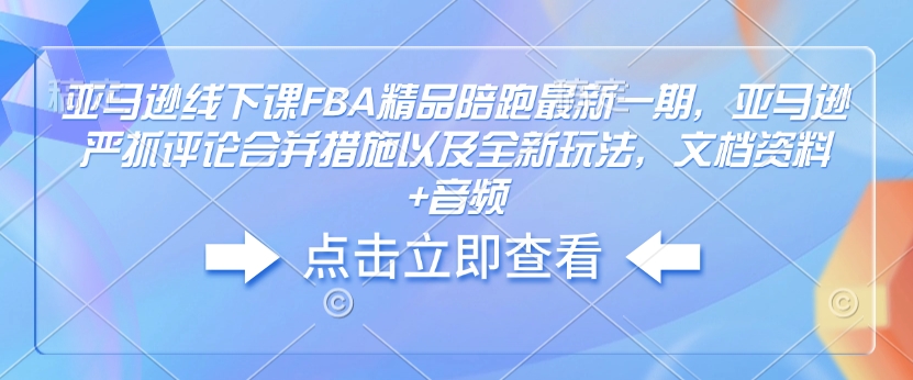 亚马逊线下课FBA精品陪跑最新一期，亚马逊严抓评论合并措施以及全新玩法，文档资料+音频-知一资源网