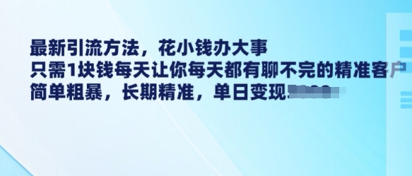 最新引流方法，花小钱办大事，只需1块钱每天让你每天都有聊不完的精准客户 简单粗暴，长期精准-知一资源网