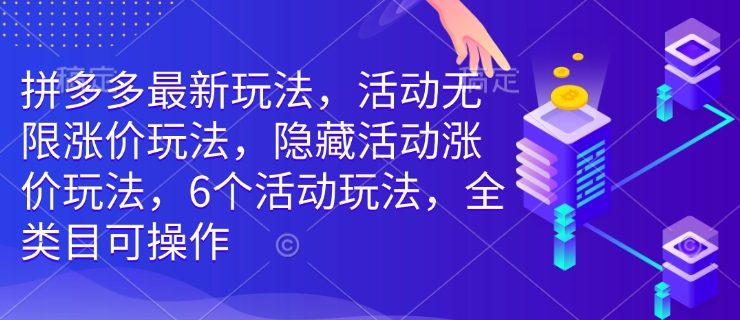 拼多多最新玩法，活动无限涨价玩法，隐藏活动涨价玩法，6个活动玩法，全类目可操作-知一资源网