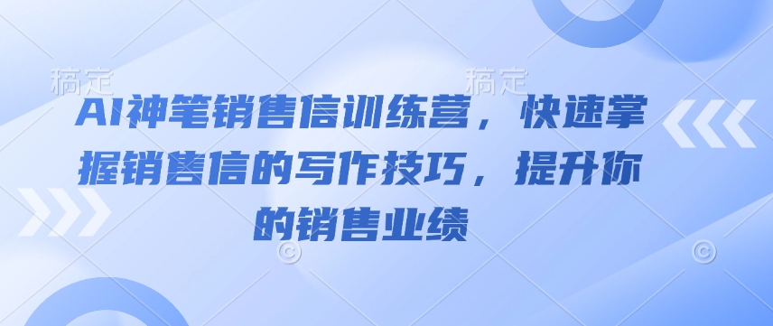 AI神笔销售信训练营，快速掌握销售信的写作技巧，提升你的销售业绩-知一资源网