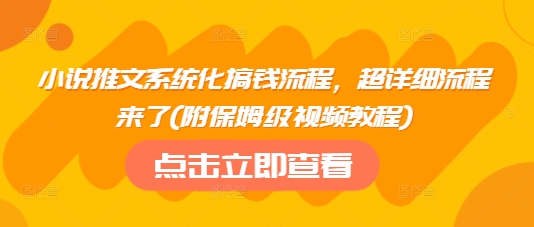 小说推文系统化搞钱流程，超详细流程来了(附保姆级视频教程)-知一资源网
