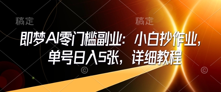 即梦AI零门槛副业：小白抄作业，单号日入5张，详细教程-知一资源网