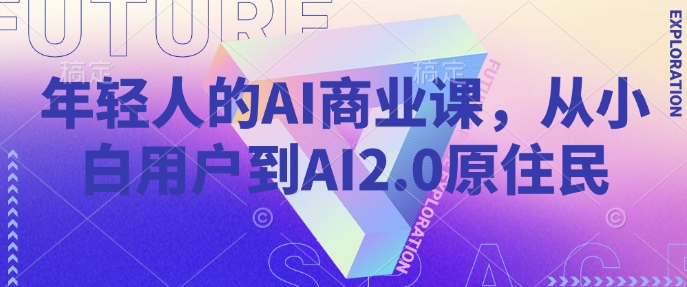 年轻人的AI商业课，从小白用户到AI2.0原住民-知一资源网