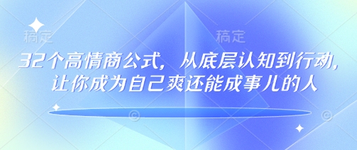32个高情商公式，​从底层认知到行动，让你成为自己爽还能成事儿的人，133节完整版-知一资源网