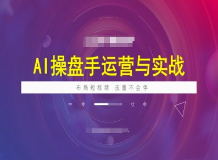 AI操盘手运营实战课程,布局短祝频,流量不会停