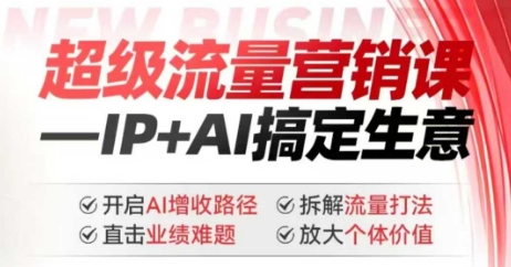 2025年超级流量营销课，IP+AI搞定生意，开启AI增收路径 直击业绩难题 拆解流量打法 放大个体价值-知一资源网