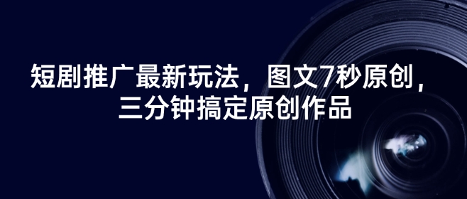 短剧推广最新玩法,图文7秒原创,三分钟搞定原创作品