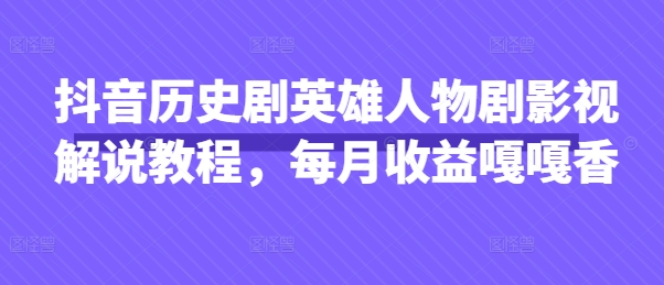 抖音历史剧英雄人物剧影视解说教程，每月收益嘎嘎香-知一资源网