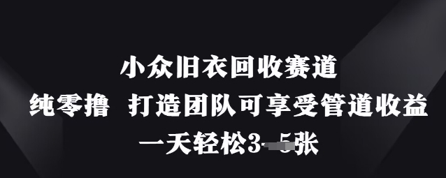 小众旧衣回收赛道，纯零撸 打造团队可享受管道收益，一天轻松3张-知一资源网