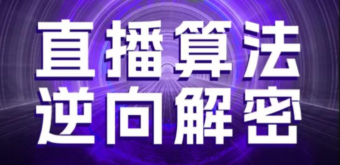 直播算法逆向解密，选品、建模、老号重启、控流、罗盘分析、随心推、正价平播等(更新3月)-知一资源网