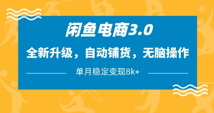 闲鱼电商3.0，全新升级，自动铺货，无脑操作，单月稳定变现8k+【揭秘】-知一资源网
