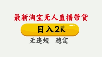 4月最新淘宝无人直播带货,日入数张,不违规不封号,独家技术,操作简单【揭秘】