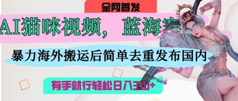 AI猫咪视频蓝海赛道，操作简单，直接海外搬运，简单去重，操作简单，有手就行日入3张-知一资源网