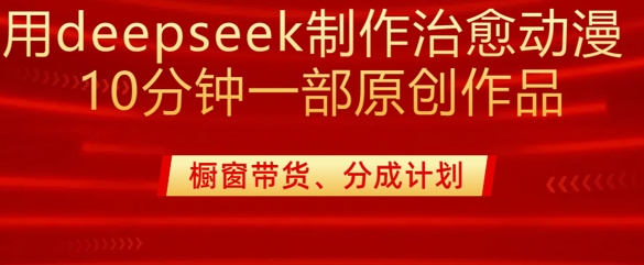 用deepseek制作治愈系漫剪,20分钟一部纯原创作品,多种变现渠道外面收费980