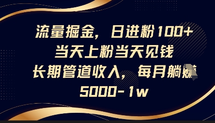 流量掘金，日进粉100+，当天上粉当天见钱，长期管道收入，每月躺挣5k-知一资源网