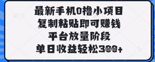 最新手机0撸小项目，复制粘贴即可挣钱，平台放量阶段，单日收益轻松3张+【揭秘】-知一资源网