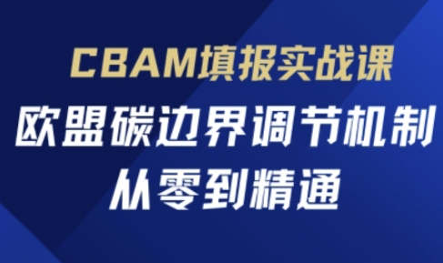 CBAM填报实战课，欧盟碳边界调节机制，从零到精通-知一资源网