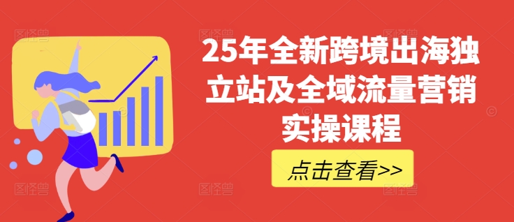 25年全新跨境出海独立站及全域流量营销实操课程，跨境电商独立站TIKTOK全域营销普货特货玩法大全-知一资源网