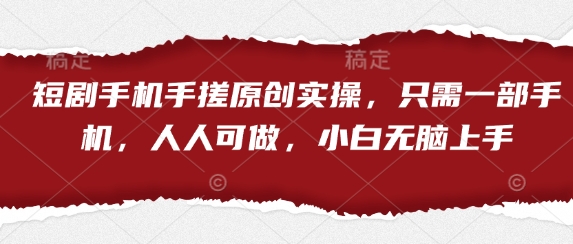 短剧手机手搓原创实操，只需一部手机，人人可做，小白无脑上手-知一资源网