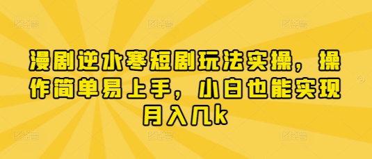 漫剧逆水寒短剧玩法实操，操作简单易上手，小白也能实现月入几k-知一资源网